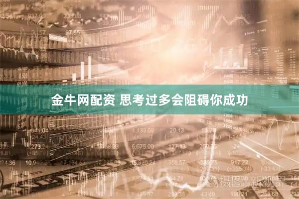 金牛网配资 思考过多会阻碍你成功