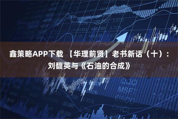 鑫策略APP下载 【华理前贤】老书新话（十）：刘馥英与《石油的合成》