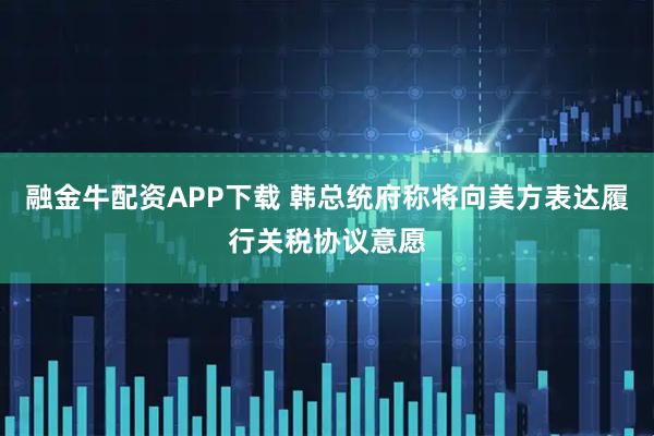 融金牛配资APP下载 韩总统府称将向美方表达履行关税协议意愿