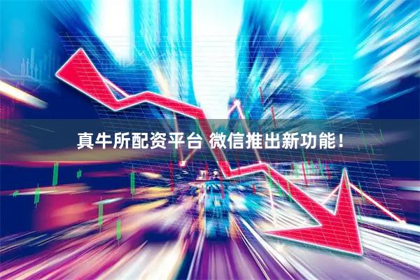 真牛所配资平台 微信推出新功能！