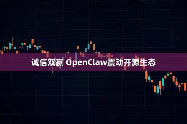 诚信双赢 OpenClaw震动开源生态