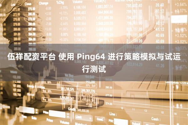 伍祥配资平台 使用 Ping64 进行策略模拟与试运行测试
